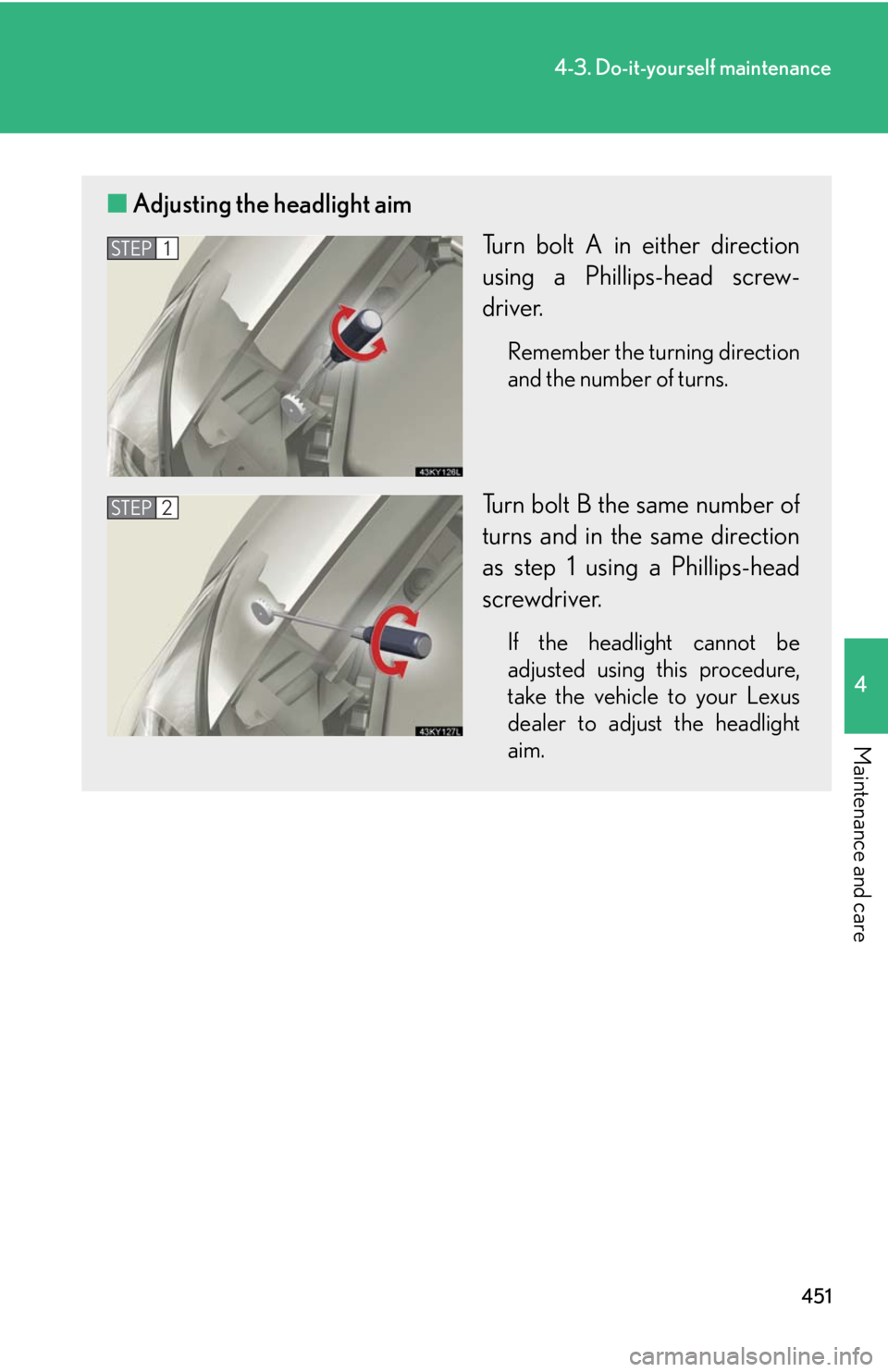 Lexus IS250 2010  Theft Deterrent System / LEXUS 2010 IS350 IS250 OWNERS MANUAL (OM53A23U) 451
4-3. Do-it-yourself maintenance
4
Maintenance and care
■Adjusting the headlight aim
Turn bolt A in either direction
using a Phillips-head screw-
driver.
Remember the turning direction
and the nu