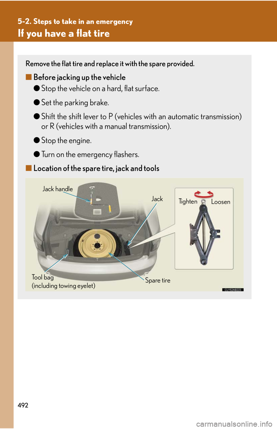 Lexus IS250 2010 Theft Deterrent System / LEXUS 2010 IS350 IS250 OWNERS MANUAL (OM53A23U) 492
5-2. Steps to take in an emergency
If you have a flat tire
Remove the flat tire and replace it with the spare provided.
■Before jacking up the vehicle
●Stop the vehicle on a hard, flat surface Lexus IS250 2010 Theft Deterrent System / LEXUS 2010 IS350 IS250 OWNERS MANUAL (OM53A23U) 492
5-2. Steps to take in an emergency
If you have a flat tire
Remove the flat tire and replace it with the spare provided.
■Before jacking up the vehicle
●Stop the vehicle on a hard, flat surface