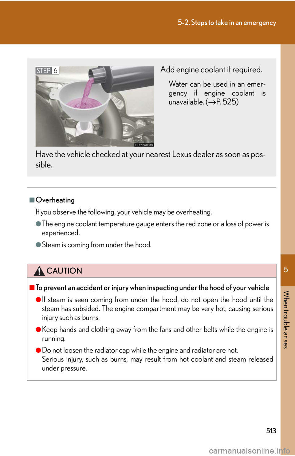 Lexus IS250 2010 Theft Deterrent System / LEXUS 2010 IS350 IS250 (OM53A23U) Owners Guide 5
When trouble arises
513
5-2. Steps to take in an emergency
■Overheating
If you observe the following, your vehicle may be overheating.
●The engine coolant temperature gauge enters the red zone o Lexus IS250 2010 Theft Deterrent System / LEXUS 2010 IS350 IS250 (OM53A23U) Owners Guide 5
When trouble arises
513
5-2. Steps to take in an emergency
■Overheating
If you observe the following, your vehicle may be overheating.
●The engine coolant temperature gauge enters the red zone o