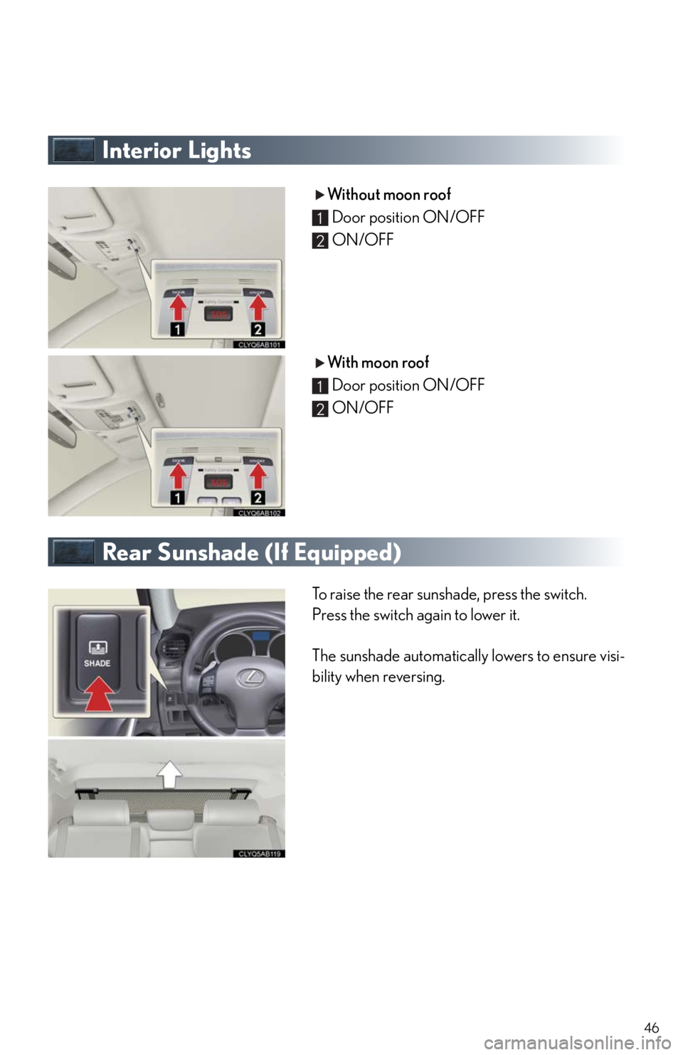 Lexus IS250 2010  Using The Interior Lights / LEXUS 2010 IS350/250 QUICK GUIDE  (OM53812U) Service Manual 46
Interior Lights
Without moon roof
Door position ON/OFF
ON/OFF
With moon roof
Door position ON/OFF
ON/OFF
Rear Sunshade (If Equipped)
To raise the rear sunshade, press the switch.
Press the switch a