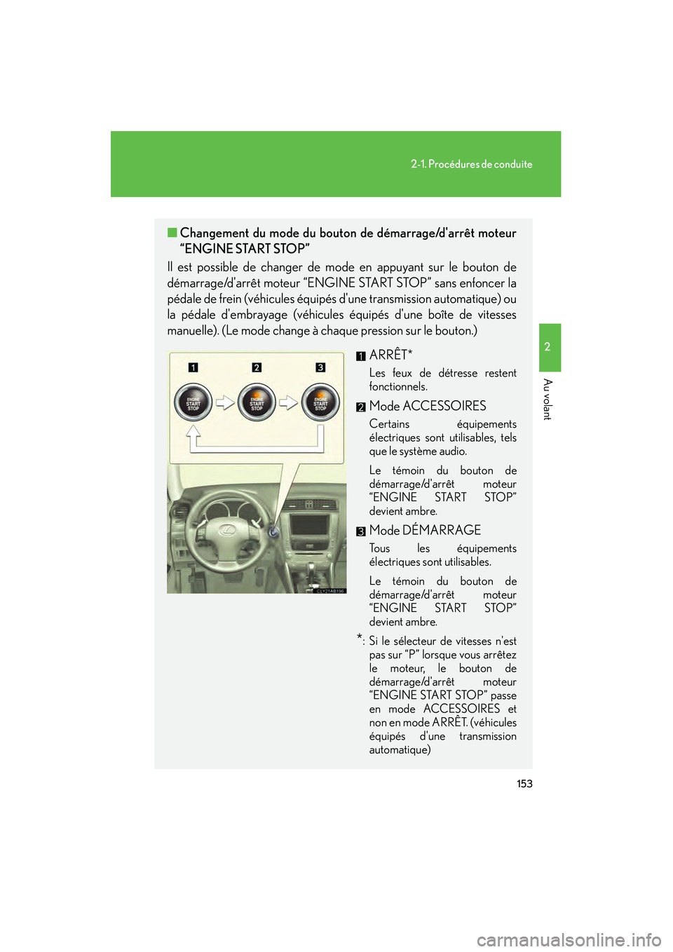 Lexus IS250 2010  Manuel du propriétaire (in French) / Manuel du propriétaire - IS 250, IS 350 153
2-1. Procédures de conduite
2
Au volant
IS350/250_D
■Changement du mode du bouton de démarrage/darrêt moteur
“ENGINE START STOP”
Il est possible de changer de mode en appuyant sur le bou