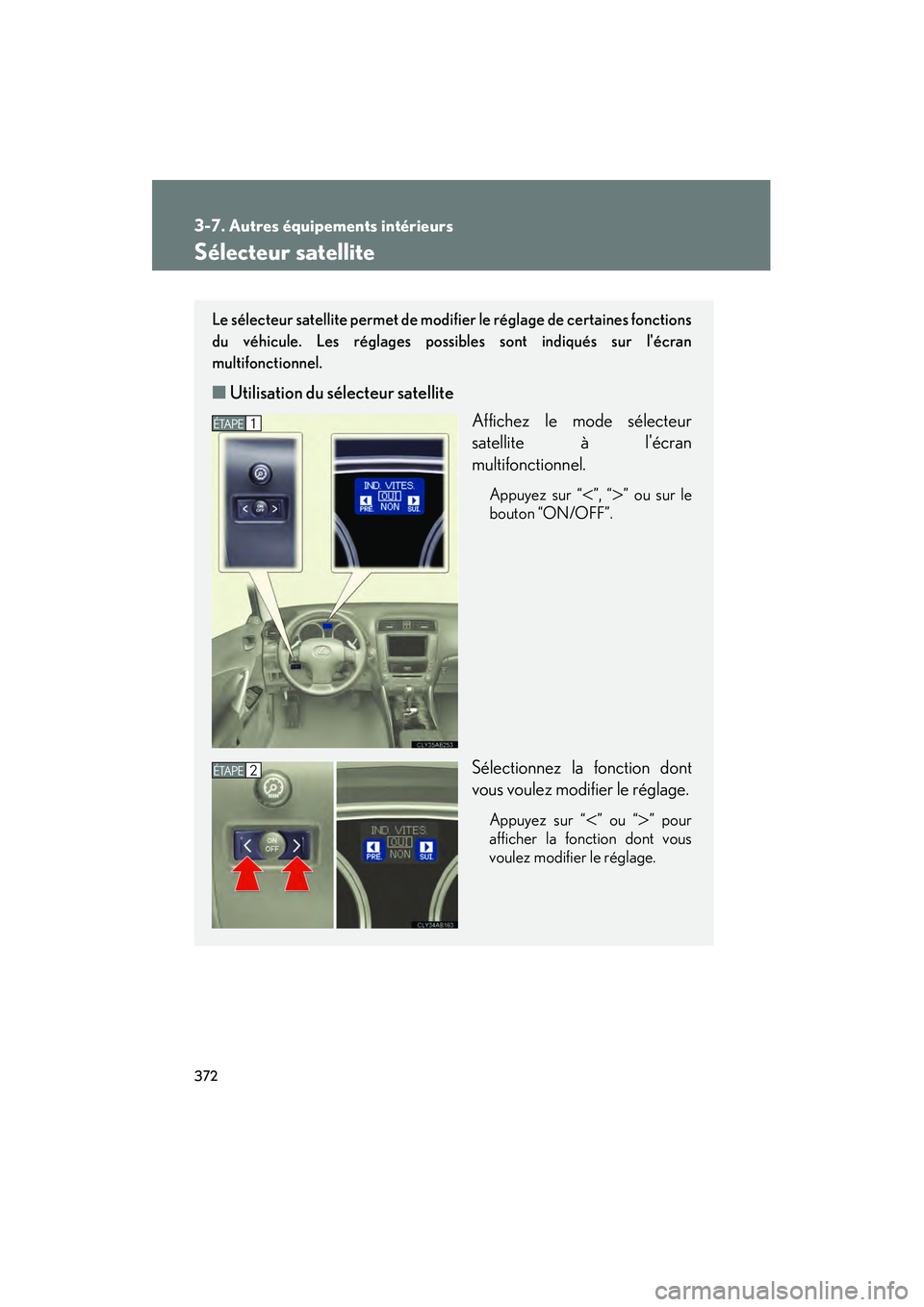 Lexus IS250 2010  Manuel du propriétaire (in French) / Manuel du propriétaire - IS 250, IS 350 372
3-7. Autres équipements intérieurs
IS350/250_D
Sélecteur satellite
Le sélecteur satellite permet de modifier le réglage de certaines fonctions
du véhicule. Les réglages possibles sont indiq