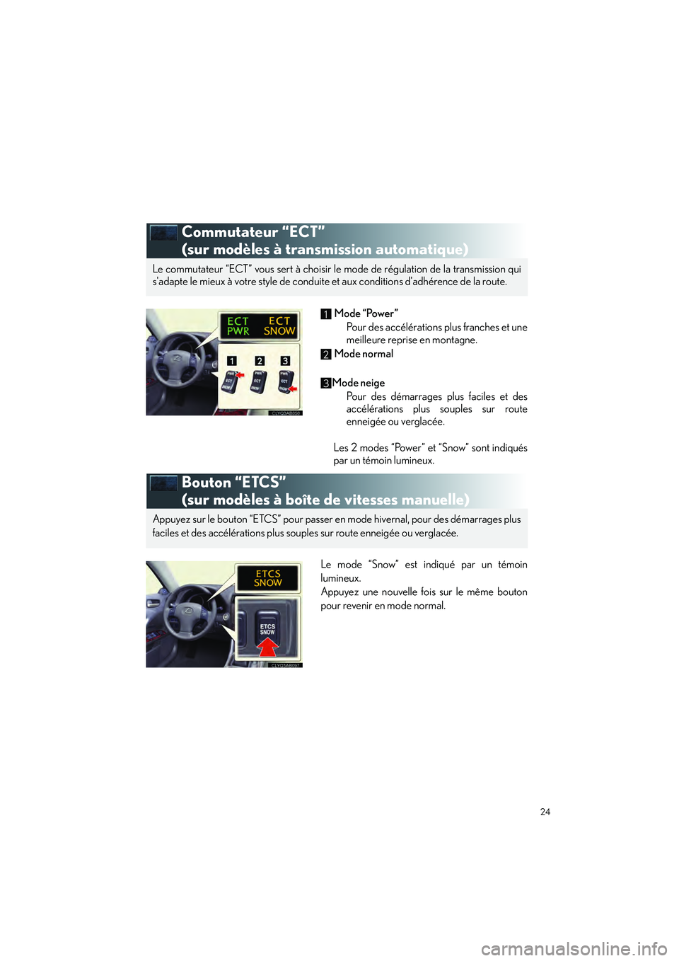 Lexus IS250 2010  Manuel du propriétaire (in French) / Guide rapide du manuel du propriétaire - IS 250, IS 350 24
IS_D
Commutateur “ECT” 
(sur modèles à transmission automatique)
 Mode “Power”
Pour des accélérations plus franches et une
meilleure reprise en montagne.
  Mode normal
Mode neige Pour d