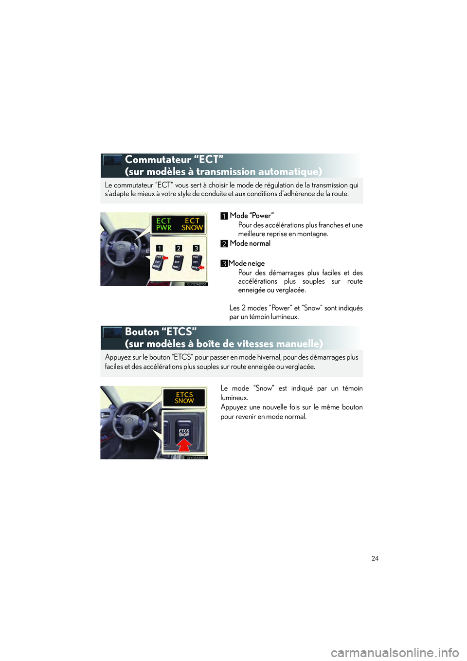 Lexus IS250 2010 Manuel du propriétaire (in French) / Guide rapide du manuel du propriétaire - IS 250, IS 350 24
IS_D
Commutateur “ECT”
(sur modèles à transmission automatique)
Mode “Power”
Pour des accélérations plus franches et une
meilleure reprise en montagne.
Mode normal
Mode neige Pour d Lexus IS250 2010 Manuel du propriétaire (in French) / Guide rapide du manuel du propriétaire - IS 250, IS 350 24
IS_D
Commutateur “ECT”
(sur modèles à transmission automatique)
Mode “Power”
Pour des accélérations plus franches et une
meilleure reprise en montagne.
Mode normal
Mode neige Pour d