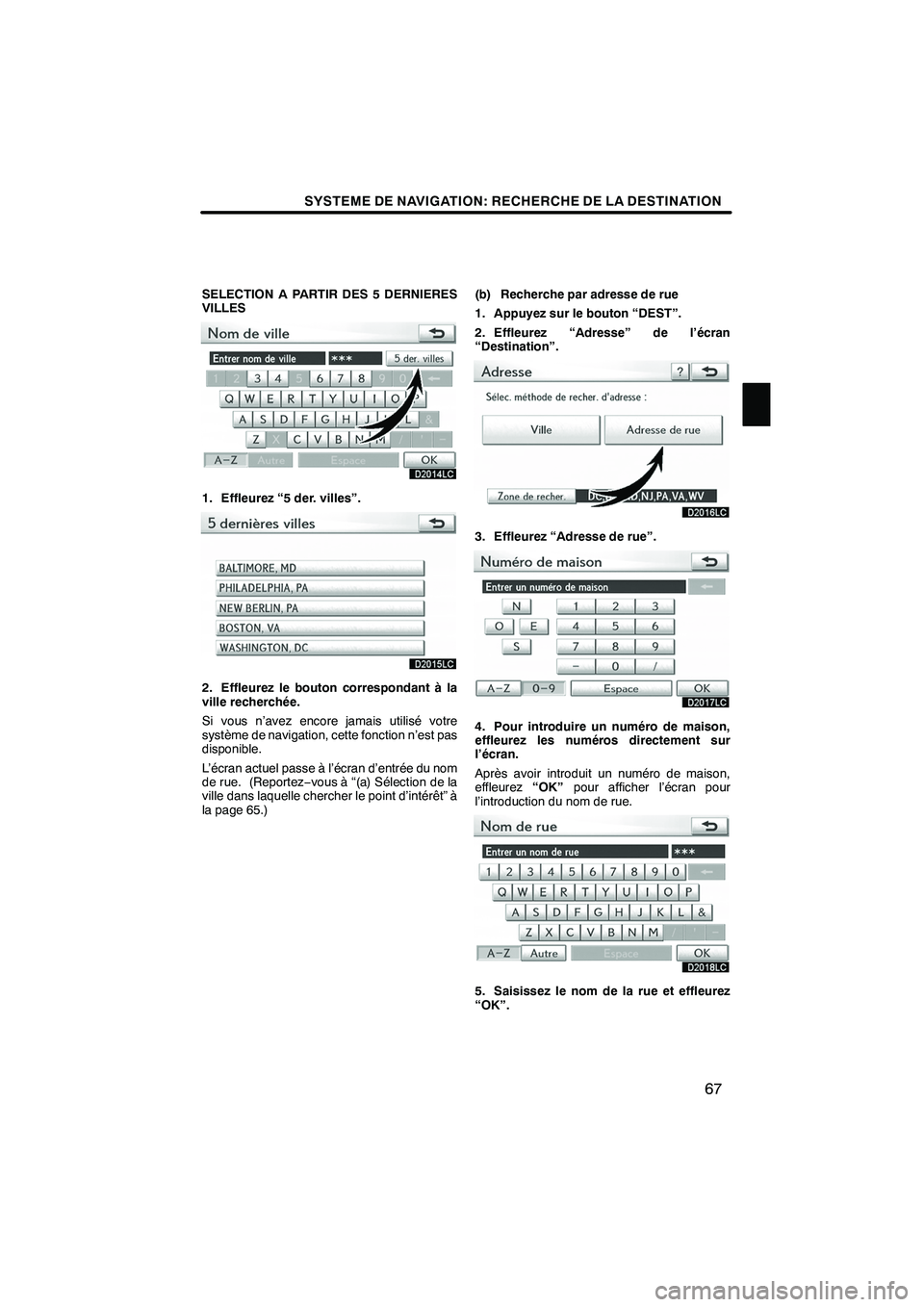 Lexus IS250 2010  Manuel du propriétaire (in French) / Système de navigation manuel du propriétaire - IS 250, IS 350 SYSTEME DE NAVIGATION: RECHERCHE DE LA DESTINATION
67
SELECTION A PARTIR DES 5 DERNIERES
VILLES
1. Effleurez “5 der. villes”.
2. Effleurez le bouton correspondant à la
ville recherchée.
Si vous 