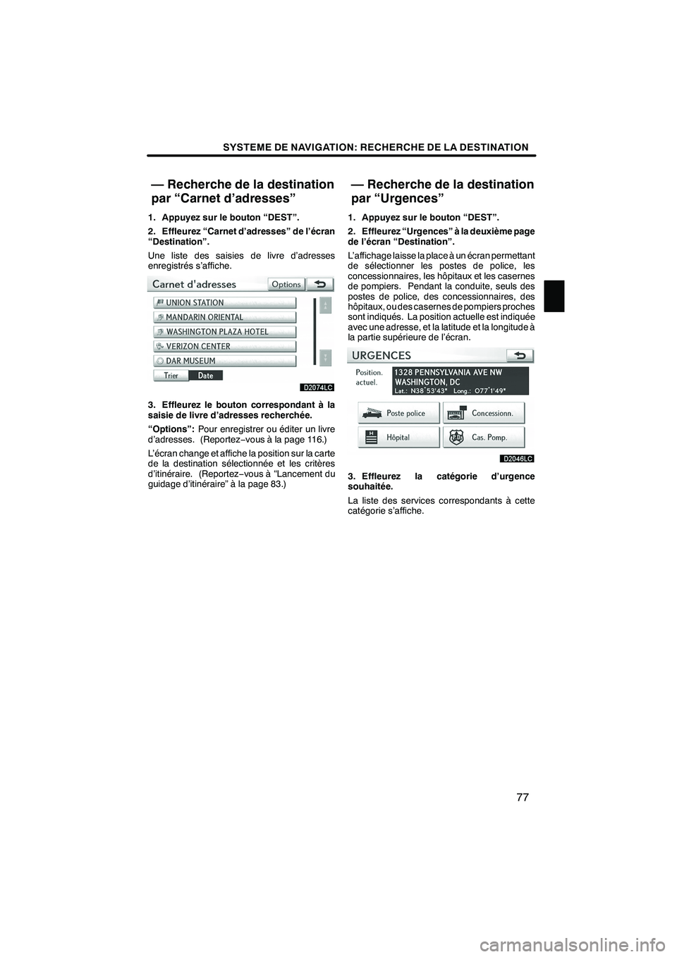 Lexus IS250 2010  Manuel du propriétaire (in French) / Système de navigation manuel du propriétaire - IS 250, IS 350 SYSTEME DE NAVIGATION: RECHERCHE DE LA DESTINATION
77
1. Appuyez sur le bouton “DEST”.
2. Effleurez “Carnet d’adresses” de l’écran
“Destination”.
Une liste des saisies de livre d’ad Lexus IS250 2010  Manuel du propriétaire (in French) / Système de navigation manuel du propriétaire - IS 250, IS 350 SYSTEME DE NAVIGATION: RECHERCHE DE LA DESTINATION
77
1. Appuyez sur le bouton “DEST”.
2. Effleurez “Carnet d’adresses” de l’écran
“Destination”.
Une liste des saisies de livre d’ad