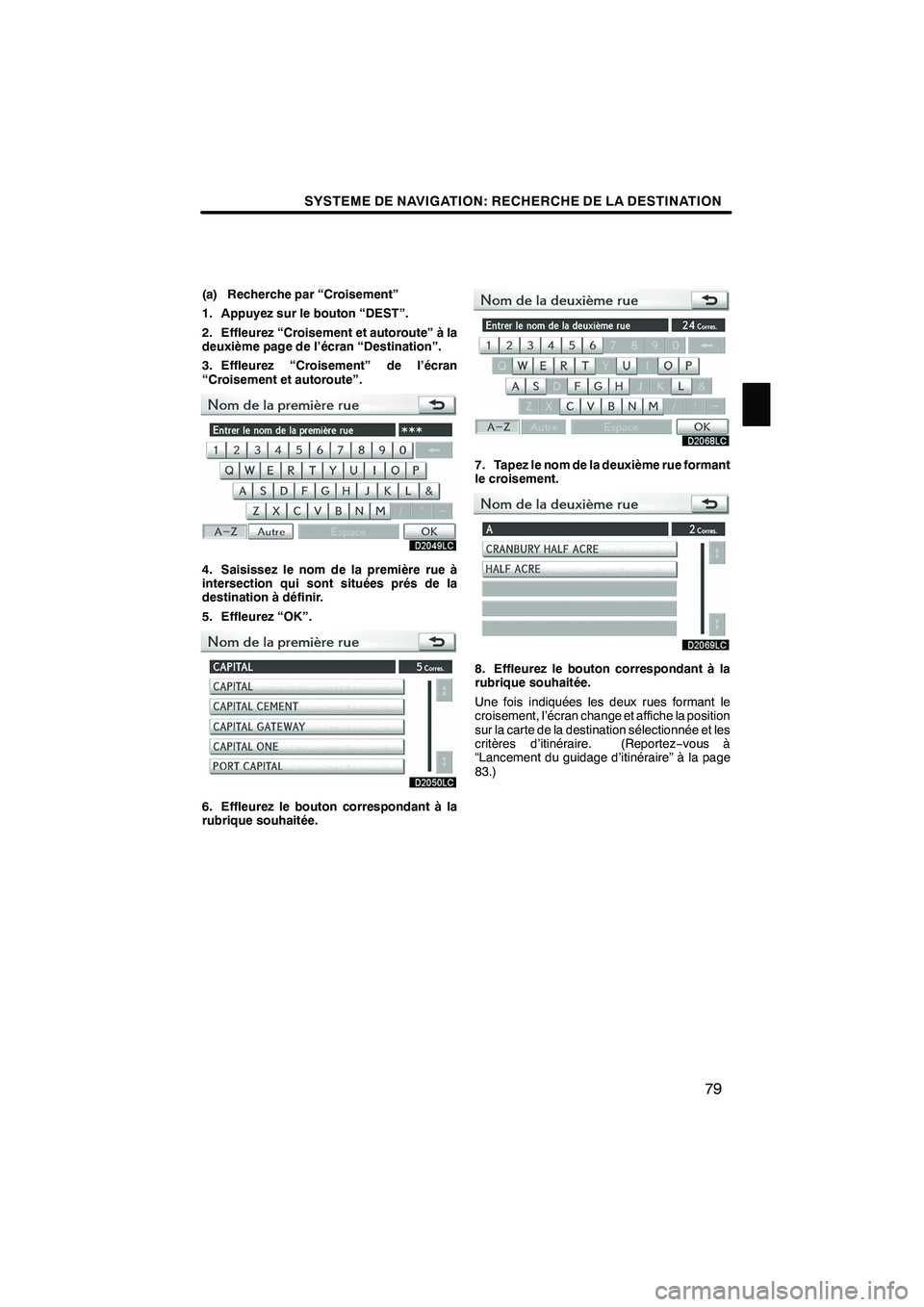 Lexus IS250 2010  Manuel du propriétaire (in French) / Système de navigation manuel du propriétaire - IS 250, IS 350 SYSTEME DE NAVIGATION: RECHERCHE DE LA DESTINATION
79
(a) Recherche par “Croisement”
1. Appuyez sur le bouton “DEST”.
2. Effleurez “Croisement et autoroute” à la
deuxième page de l’éc Lexus IS250 2010  Manuel du propriétaire (in French) / Système de navigation manuel du propriétaire - IS 250, IS 350 SYSTEME DE NAVIGATION: RECHERCHE DE LA DESTINATION
79
(a) Recherche par “Croisement”
1. Appuyez sur le bouton “DEST”.
2. Effleurez “Croisement et autoroute” à la
deuxième page de l’éc