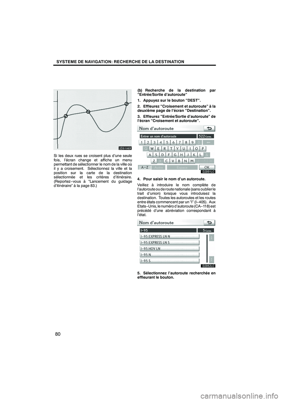 Lexus IS250 2010  Manuel du propriétaire (in French) / Système de navigation manuel du propriétaire - IS 250, IS 350 SYSTEME DE NAVIGATION: RECHERCHE DE LA DESTINATION
80
2D5106X
Si les deux rues se croisent plus d’une seule
fois, l’écran change et affiche un menu
permettant de sélectionner le nom de la ville  Lexus IS250 2010  Manuel du propriétaire (in French) / Système de navigation manuel du propriétaire - IS 250, IS 350 SYSTEME DE NAVIGATION: RECHERCHE DE LA DESTINATION
80
2D5106X
Si les deux rues se croisent plus d’une seule
fois, l’écran change et affiche un menu
permettant de sélectionner le nom de la ville