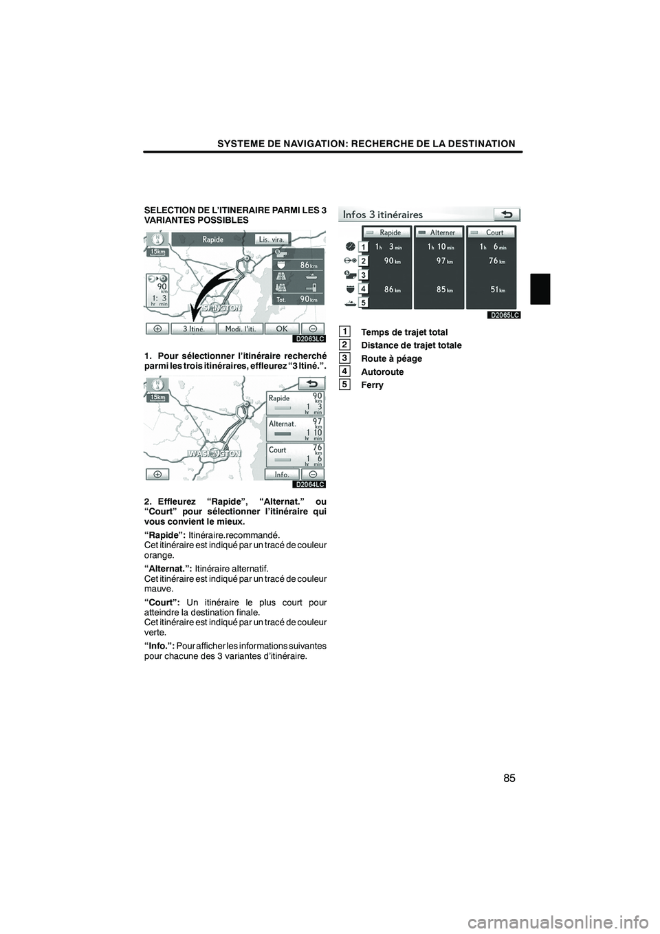 Lexus IS250 2010  Manuel du propriétaire (in French) / Système de navigation manuel du propriétaire - IS 250, IS 350 SYSTEME DE NAVIGATION: RECHERCHE DE LA DESTINATION
85
SELECTION DE L’ITINERAIRE PARMI LES 3
VARIANTES POSSIBLES
1. Pour sélectionner l’itinéraire recherché
parmi les trois itinéraires, effleur Lexus IS250 2010  Manuel du propriétaire (in French) / Système de navigation manuel du propriétaire - IS 250, IS 350 SYSTEME DE NAVIGATION: RECHERCHE DE LA DESTINATION
85
SELECTION DE L’ITINERAIRE PARMI LES 3
VARIANTES POSSIBLES
1. Pour sélectionner l’itinéraire recherché
parmi les trois itinéraires, effleur