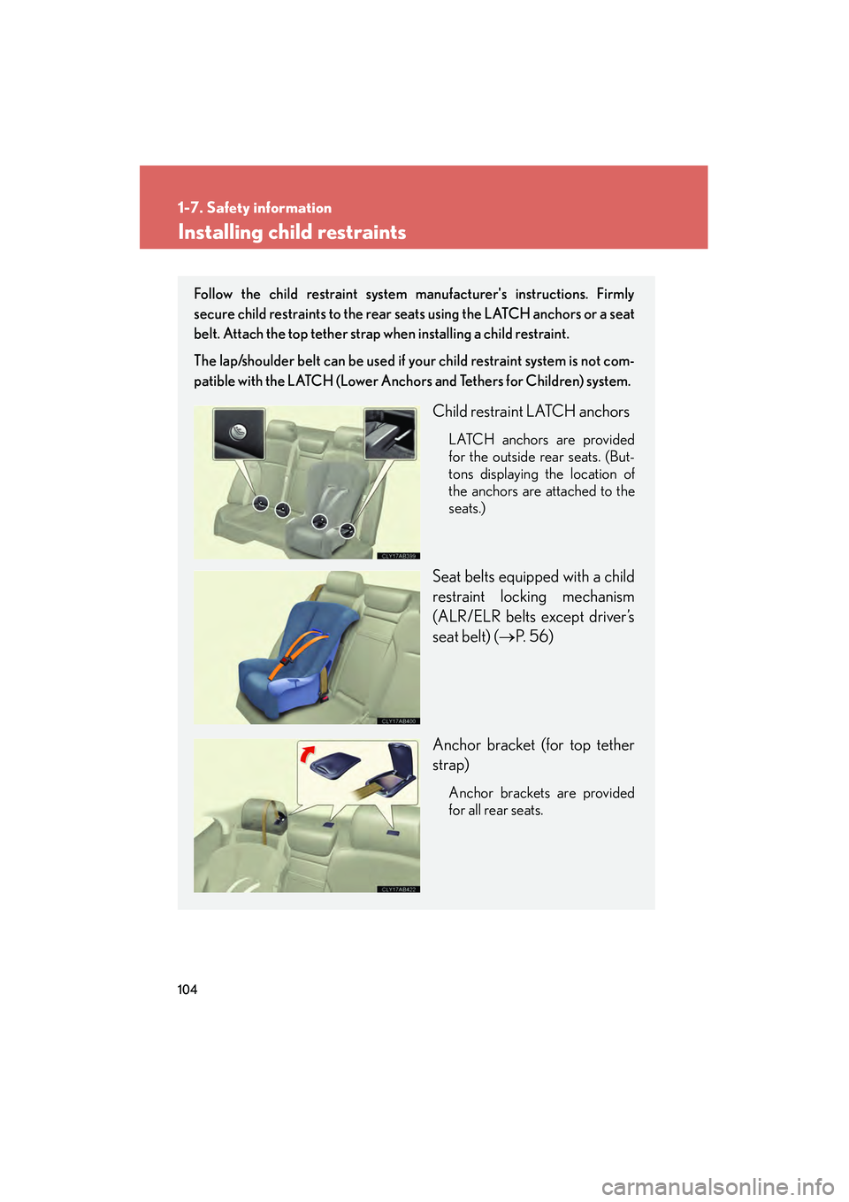 Lexus IS250 2009  Owners Manual 104
1-7. Safety information
08_IS350/250_U_(L/O_0808)
Installing child restraints
Follow the child restraint system manufacturers instructions. Firmly
secure child restraints to the rear seats using 