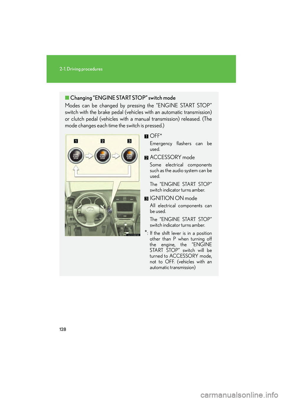 Lexus IS250 2009 Owners Guide 128
2-1. Driving procedures
08_IS350/250_U_(L/O_0808)
■Changing “ENGINE STAR T STOP” switch mode
Modes can be changed by pressing the “ENGINE START STOP”
switch with the brake pedal (vehicle