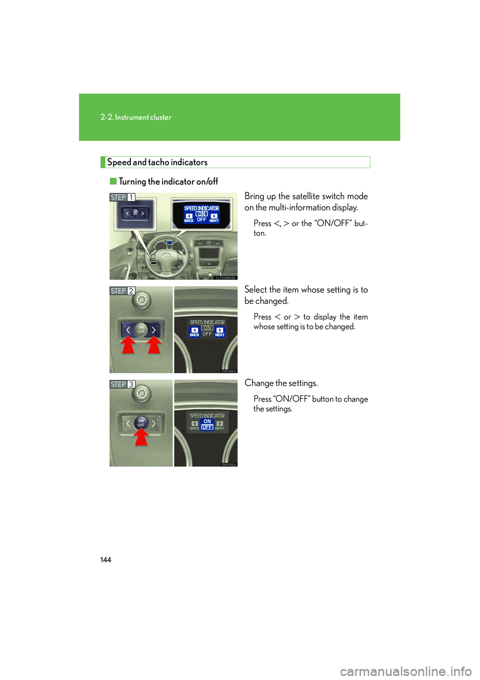 Lexus IS250 2009 User Guide 144
2-2. Instrument cluster
08_IS350/250_U_(L/O_0808)
Speed and tacho indicators■ Turning the indicator on/off
Bring up the satellite switch mode
on the multi-information display.
Press ,  or the 