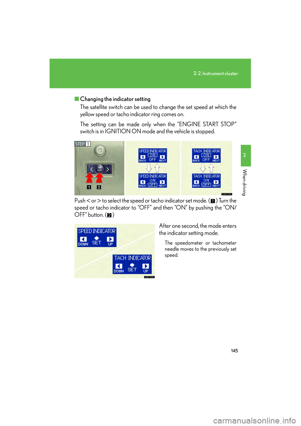 Lexus IS250 2009  Owners Manual 145
2-2. Instrument cluster
2
When driving
08_IS350/250_U_(L/O_0808)■
Changing the indicator setting
The satellite switch can be used to change the set speed at which the
yellow speed or tacho indic