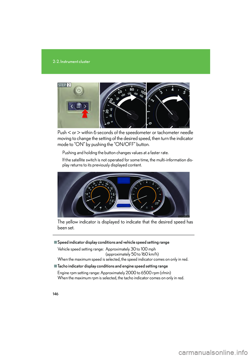 Lexus IS250 2009 User Guide 146
2-2. Instrument cluster
08_IS350/250_U_(L/O_0808)Push 
 or  within 6 seconds of the speedometer or tachometer needle
moving to change the setting of the de sired speed, then turn the indicator
m
