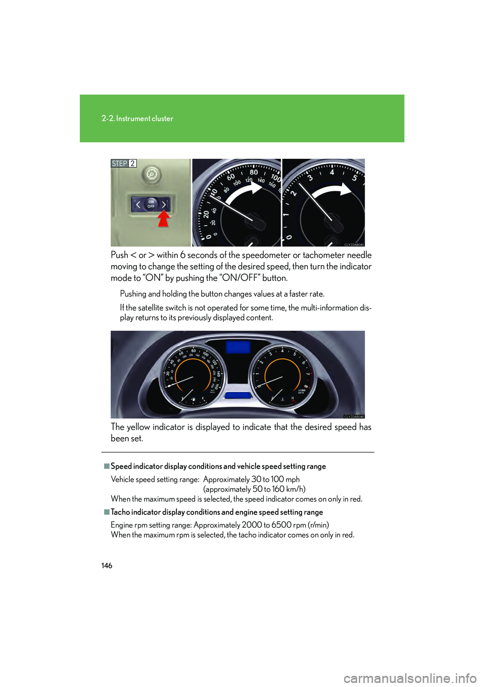 Lexus IS250 2009  Owners Manual 146
2-2. Instrument cluster
08_IS350/250_U_(L/O_0808)Push 
 or  within 6 seconds of the speedometer or tachometer needle
moving to change the setting of the de sired speed, then turn the indicator
m