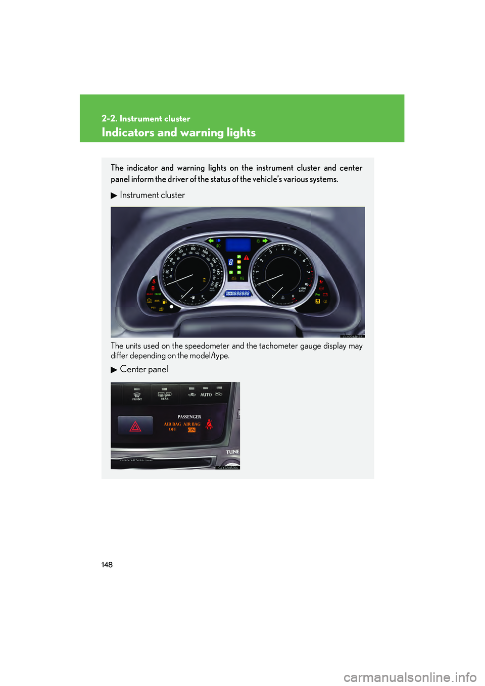 Lexus IS250 2009 User Guide 148
2-2. Instrument cluster
08_IS350/250_U_(L/O_0808)
Indicators and warning lights
The indicator and warning lights on the instrument cluster and center
panel inform the driver of the status of the v