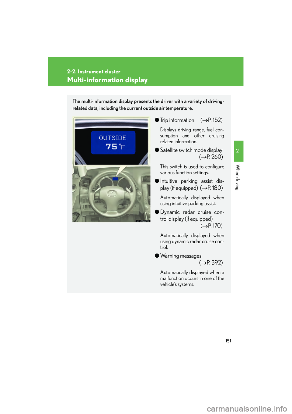 Lexus IS250 2009 User Guide 151
2-2. Instrument cluster
2
When driving
08_IS350/250_U_(L/O_0808)
Multi-information display
The multi-information display presents the driver with a variety of driving-
related data, including the 