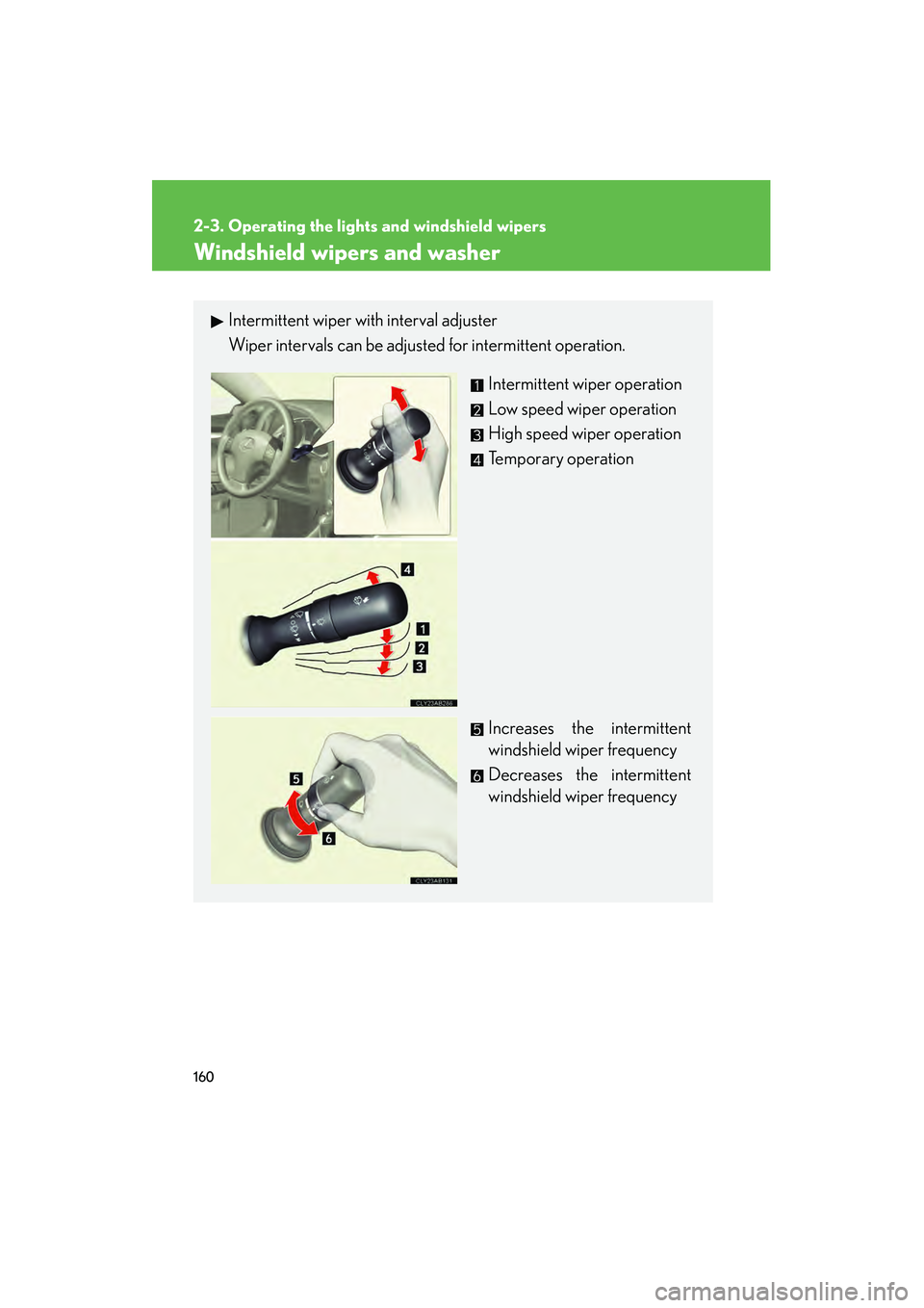 Lexus IS250 2009  Owners Manual 160
2-3. Operating the lights and windshield wipers
08_IS350/250_U_(L/O_0808)
Windshield wipers and washer
Intermittent wiper with interval adjuster
Wiper intervals can be adjusted for intermittent op