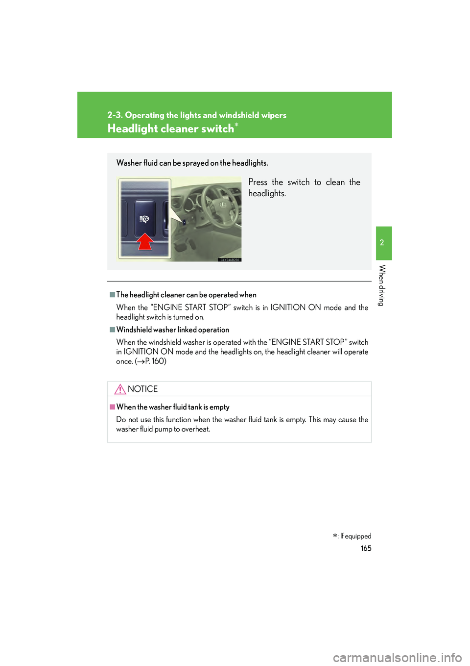 Lexus IS250 2009 Service Manual 165
2-3. Operating the lights and windshield wipers
2
When driving
08_IS350/250_U_(L/O_0808)
Headlight cleaner switch
■The headlight cleaner can be operated when
When the “ENGINE START STOP” sw