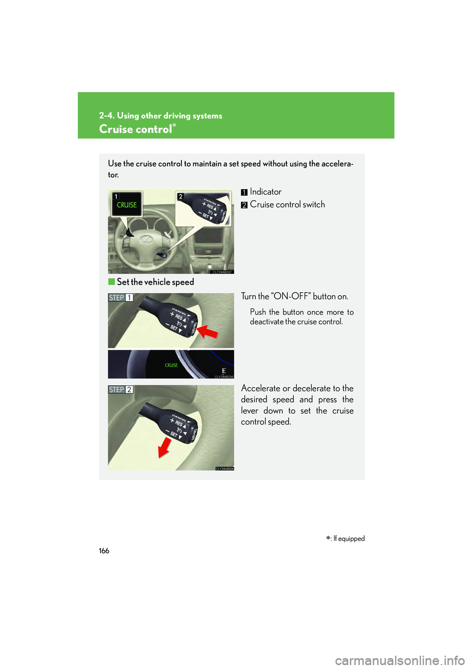 Lexus IS250 2009  Owners Manual 166
08_IS350/250_U_(L/O_0808)
2-4. Using other driving systems
Cruise control
Use the cruise control to maintain a set speed without using the accelera-
tor. 
Indicator
Cruise control switch
■ Set 