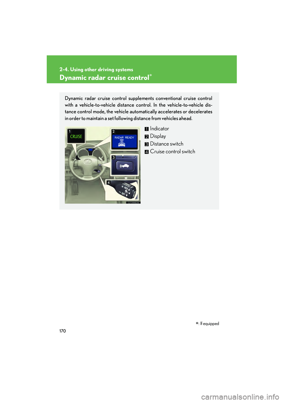 Lexus IS250 2009 Owners Guide 170
2-4. Using other driving systems
08_IS350/250_U_(L/O_0808)
Dynamic radar cruise control
Dynamic radar cruise control supplements conventional cruise control
with a vehicle-to-vehicle distance con