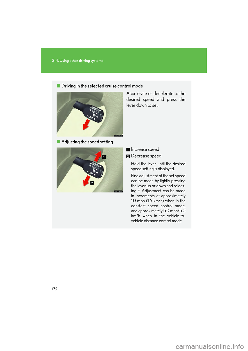 Lexus IS250 2009 Owners Guide 172
2-4. Using other driving systems
08_IS350/250_U_(L/O_0808)
■Driving in the selected  cruise control mode
Accelerate or decelerate to the
desired speed and press the
lever down to set. 
■ Adjus