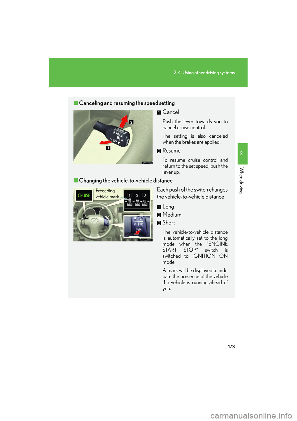 Lexus IS250 2009 Owners Guide 173
2-4. Using other driving systems
2
When driving
08_IS350/250_U_(L/O_0808)
■Canceling and resuming the speed setting
Cancel
Push the lever towards you to
cancel cruise control.
The setting is als