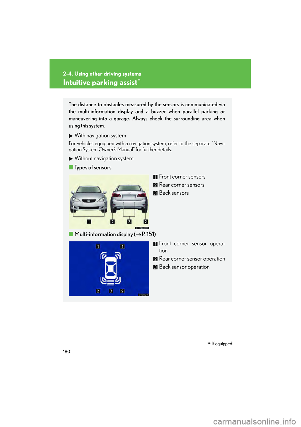 Lexus IS250 2009  Owners Manual 180
2-4. Using other driving systems
08_IS350/250_U_(L/O_0808)
Intuitive parking assist
The distance to obstacles measured by the sensors is communicated via
the multi-information display and a buzze