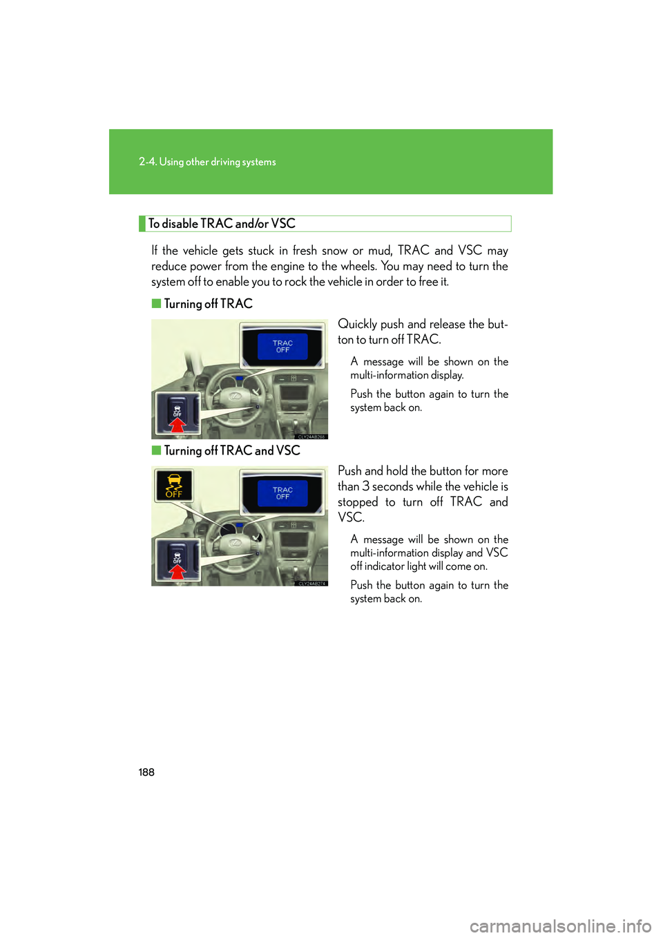 Lexus IS250 2009 Owners Guide 188
2-4. Using other driving systems
08_IS350/250_U_(L/O_0808)
To disable TRAC and/or VSCIf the vehicle gets stuck in fresh snow or mud, TRAC and VSC may
reduce power from the engine to the wheels. Yo