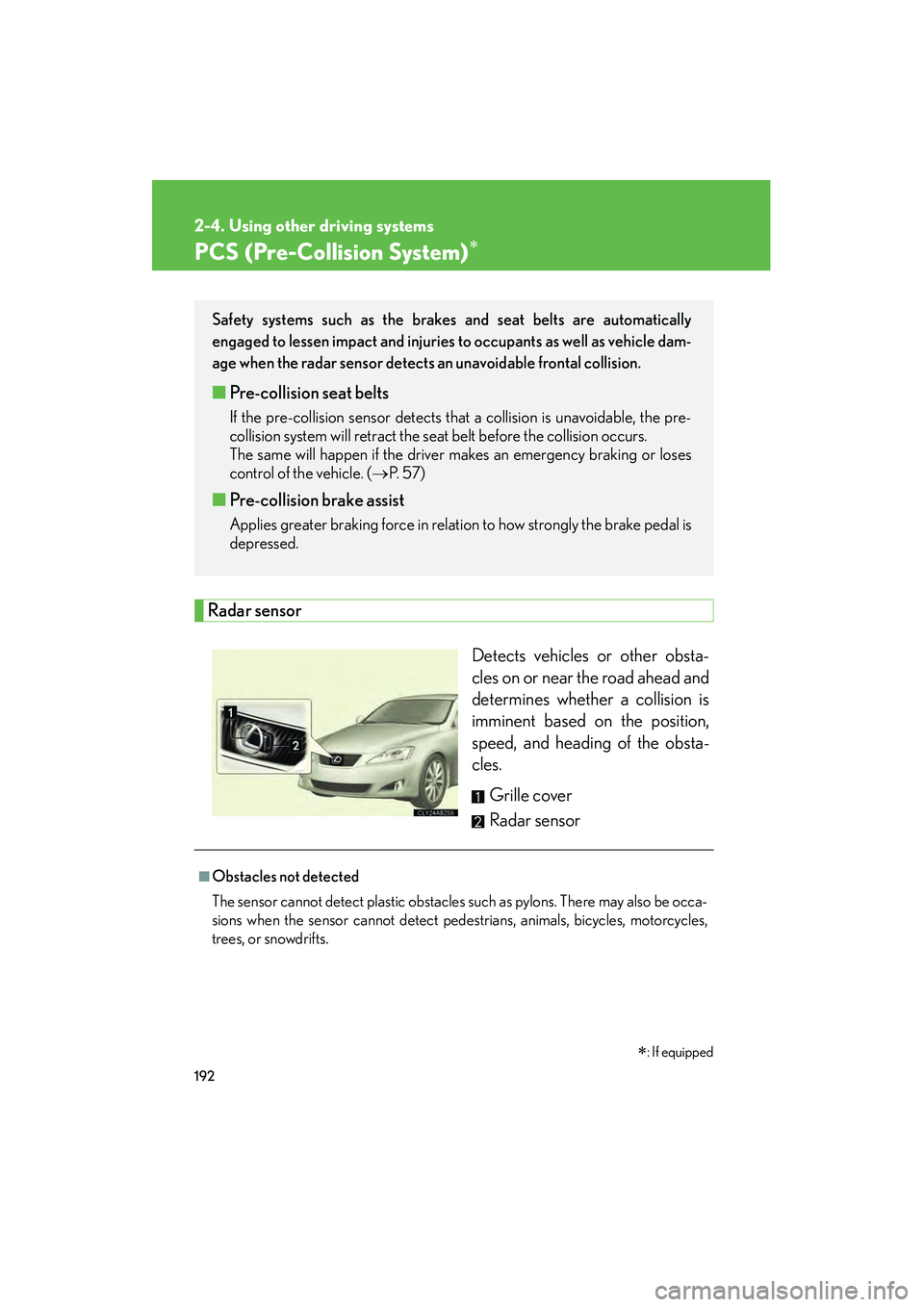 Lexus IS250 2009 Owners Manual 192
2-4. Using other driving systems
08_IS350/250_U_(L/O_0808)
PCS (Pre-Collision System)∗
Radar sensorDetects vehicles or other obsta-
cles on or near the road ahead and
determines whether a collis Lexus IS250 2009 Owners Manual 192
2-4. Using other driving systems
08_IS350/250_U_(L/O_0808)
PCS (Pre-Collision System)∗
Radar sensorDetects vehicles or other obsta-
cles on or near the road ahead and
determines whether a collis