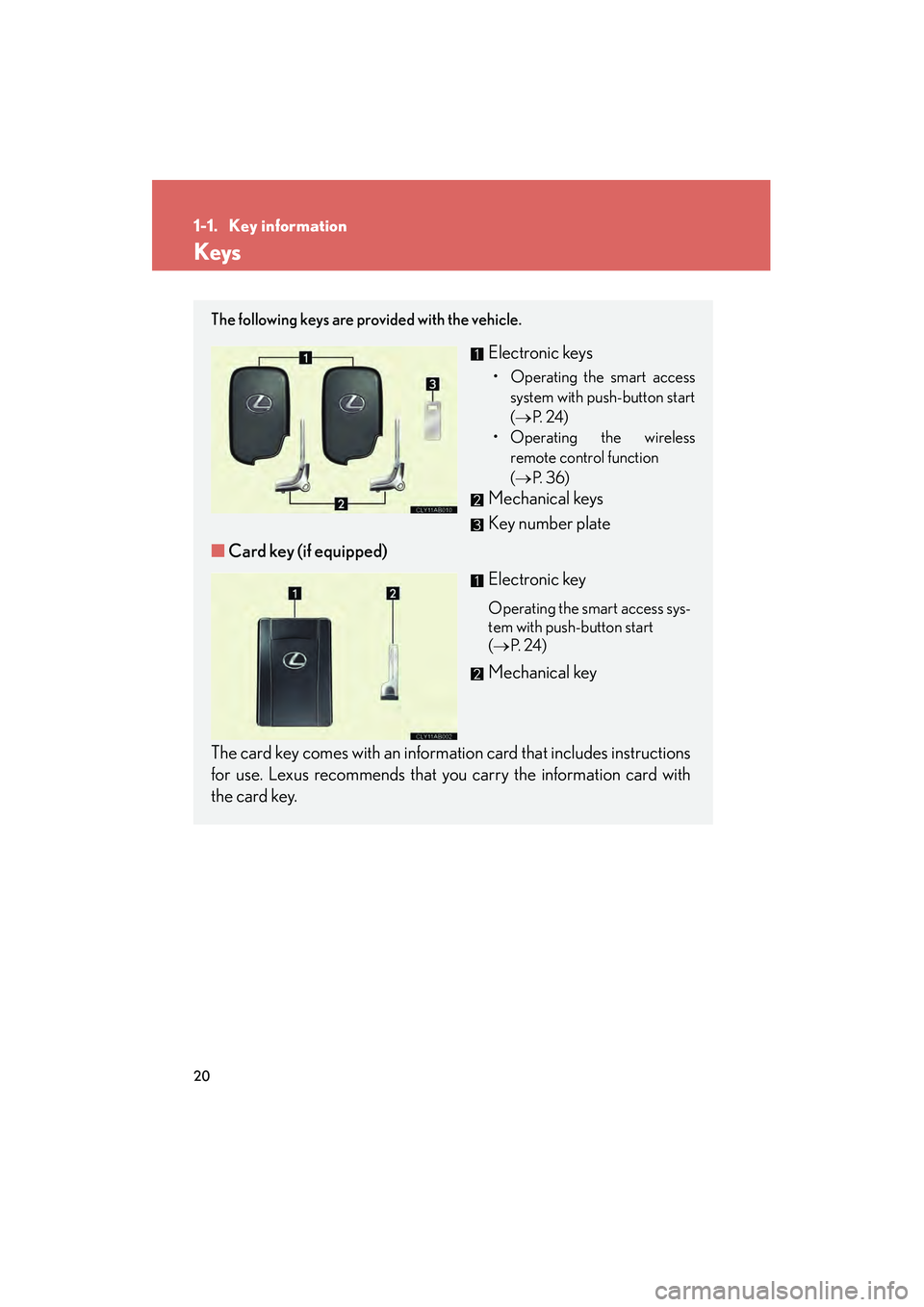 Lexus IS250 2009  Owners Manual 20
08_IS350/250_U_(L/O_0808)
1-1. Key information
Keys
The following keys are provided with the vehicle.
Electronic keys
• Operating the smart accesssystem with push-button start
(
P.  2 4 )
• Op