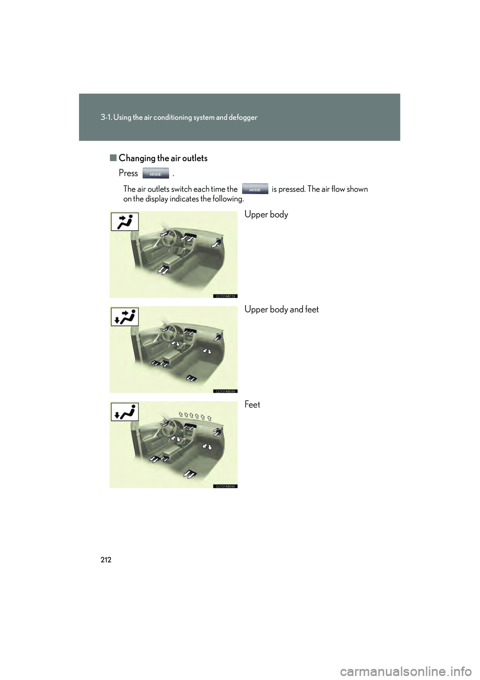 Lexus IS250 2009 Owners Guide 212
3-1. Using the air conditioning system and defogger
08_IS350/250_U_(L/O_0808)■
Changing the air outlets
Press .
The air outlets switch each time the is pressed. The air flow shown
on the display