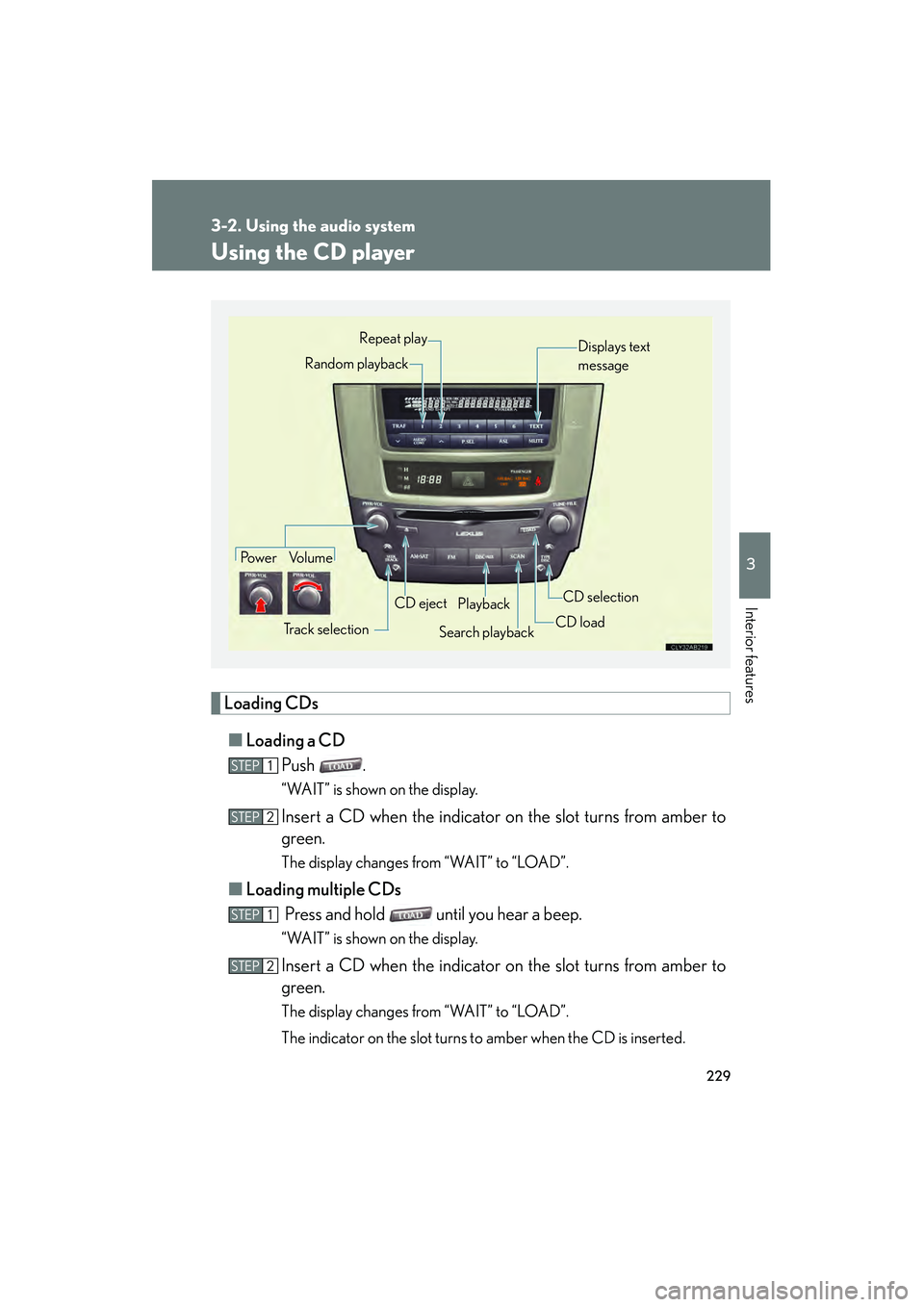 Lexus IS250 2009 Owners Guide 229
3-2. Using the audio system
3
Interior features
08_IS350/250_U_(L/O_0808)
Using the CD player
Loading CDs■ Loading a CD
Push .
“WAIT” is shown on the display.
Insert a CD when the indicator 