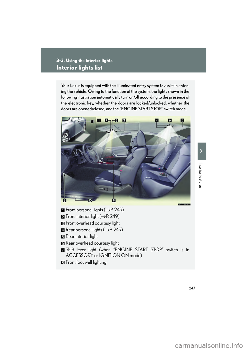 Lexus IS250 2009 Owners Guide 247
3
Interior features
08_IS350/250_U_(L/O_0808)
3-3. Using the interior lights
Interior lights list
Your Lexus is equipped with the illuminated entry system to assist in enter-
ing the vehicle. Owin Lexus IS250 2009 Owners Guide 247
3
Interior features
08_IS350/250_U_(L/O_0808)
3-3. Using the interior lights
Interior lights list
Your Lexus is equipped with the illuminated entry system to assist in enter-
ing the vehicle. Owin