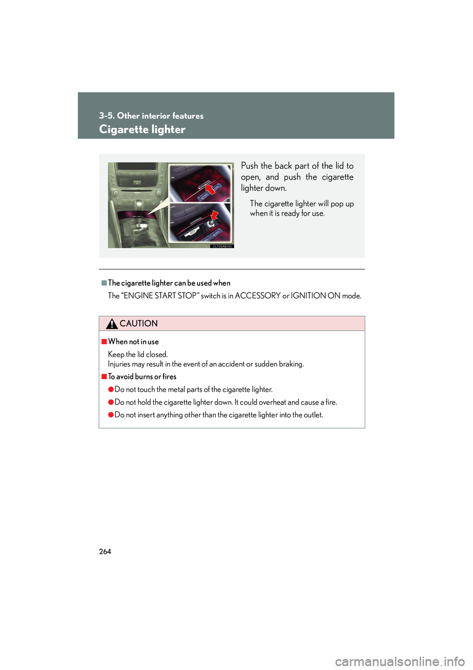 Lexus IS250 2009 Workshop Manual 264
3-5. Other interior features
08_IS350/250_U_(L/O_0808)
Cigarette lighter
■The cigarette lighter can be used when
The “ENGINE START STOP” switch is in ACCESSORY or IGNITION ON mode.
CAUTION
