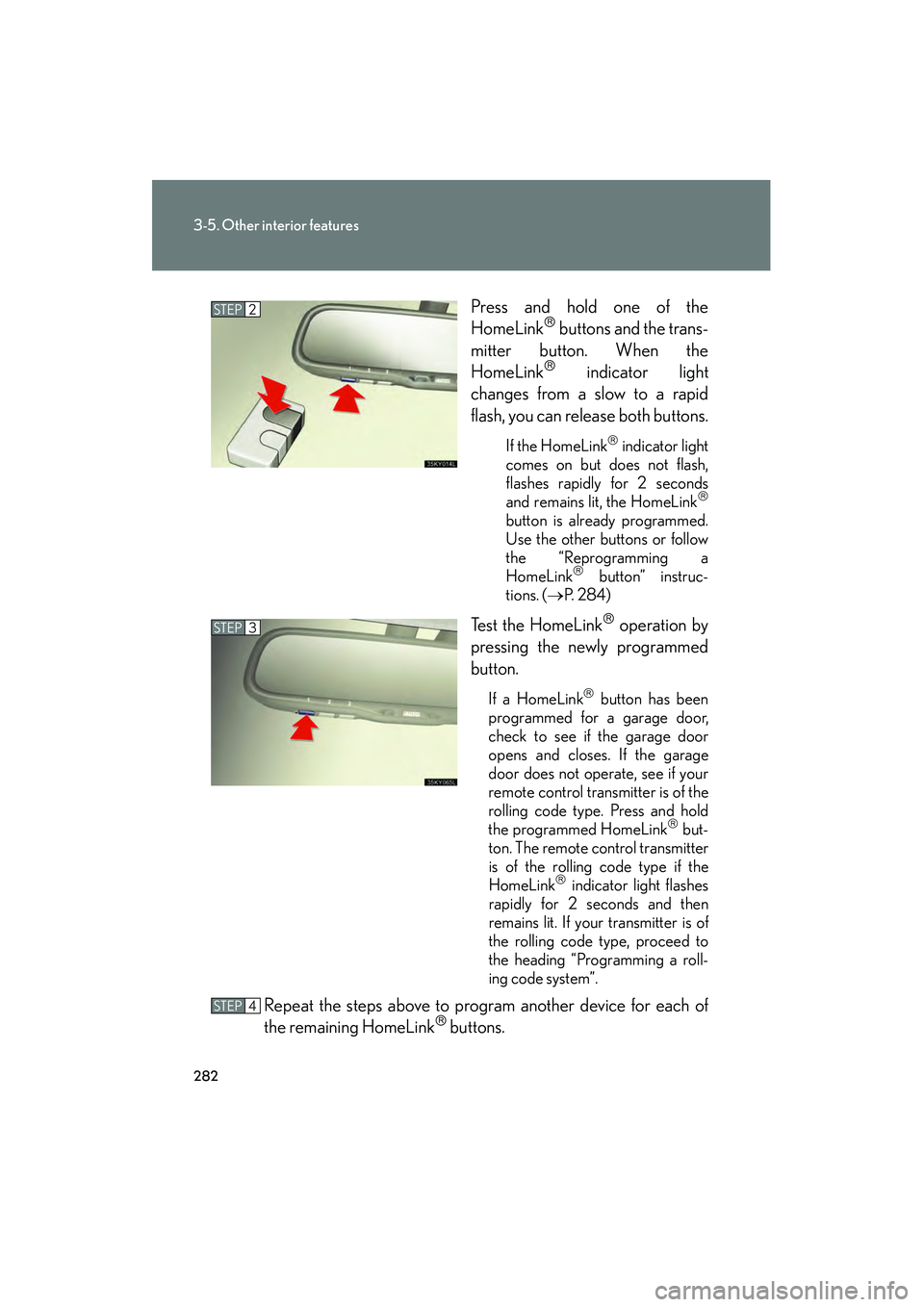 Lexus IS250 2009 User Guide 282
3-5. Other interior features
08_IS350/250_U_(L/O_0808)Press and hold one of the
HomeLink
 buttons and the trans-
mitter button. When the
HomeLink
 indicator light
changes from a slow to a rapid
