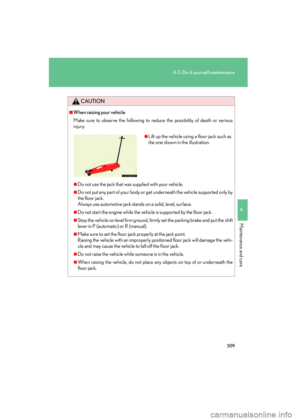 Lexus IS250 2009 Repair Manual 309
4-3. Do-it-yourself maintenance
4
Maintenance and care
08_IS350/250_U_(L/O_0808)
CAUTION
■When raising your vehicle
Make sure to observe the following to reduce the possibility of death or serio