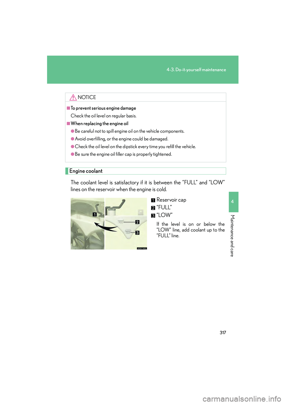 Lexus IS250 2009  Owners Manual 317
4-3. Do-it-yourself maintenance
4
Maintenance and care
08_IS350/250_U_(L/O_0808)
Engine coolantThe coolant level is satisfactory if it is between the “FULL” and “LOW”
lines on the reservoi