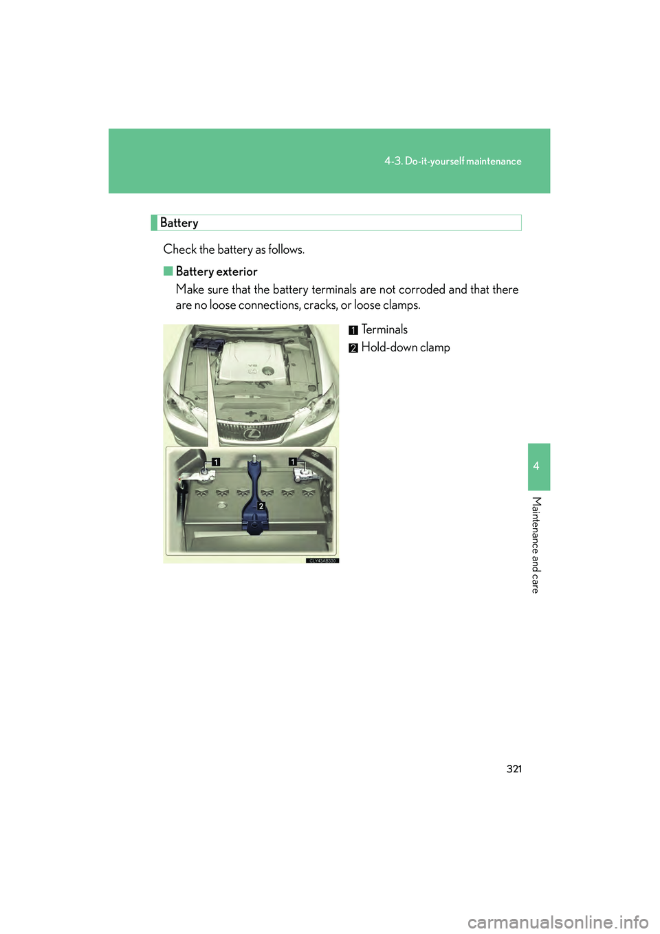 Lexus IS250 2009  Owners Manual 321
4-3. Do-it-yourself maintenance
4
Maintenance and care
08_IS350/250_U_(L/O_0808)
BatteryCheck the battery as follows.
■ Battery exterior
Make sure that the battery terminals are not corroded and