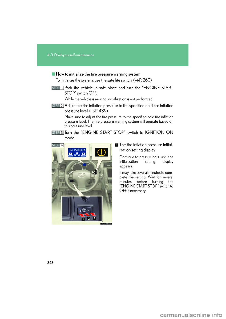Lexus IS250 2009 Workshop Manual 328
4-3. Do-it-yourself maintenance
08_IS350/250_U_(L/O_0808)■
How to initialize the tire pressure warning system
To initialize the system, use the satellite switch. ( P.  2 6 0 )
Park the vehicle 