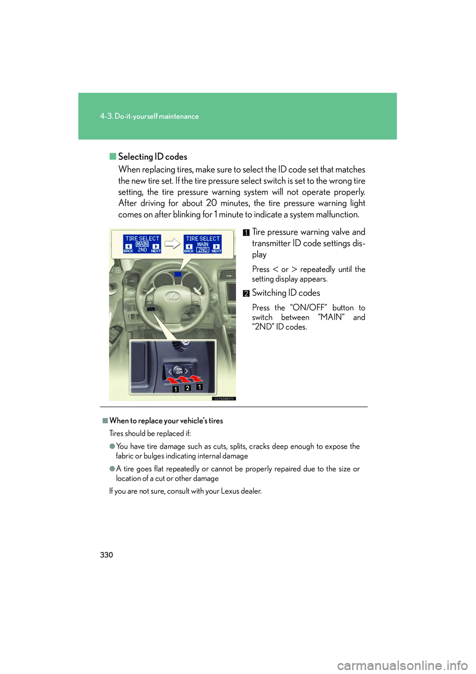 Lexus IS250 2009 Workshop Manual 330
4-3. Do-it-yourself maintenance
08_IS350/250_U_(L/O_0808)■
Selecting ID codes
When replacing tires, make sure to  select the ID code set that matches
the new tire set. If the tire pressure selec
