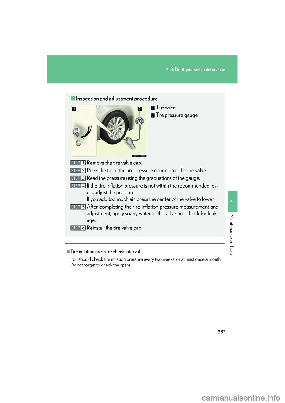 Lexus IS250 2009 User Guide 337
4-3. Do-it-yourself maintenance
4
Maintenance and care
08_IS350/250_U_(L/O_0808)
■Tire inflation pressure check interval
You should check tire inflation pressure every two weeks, or at least onc