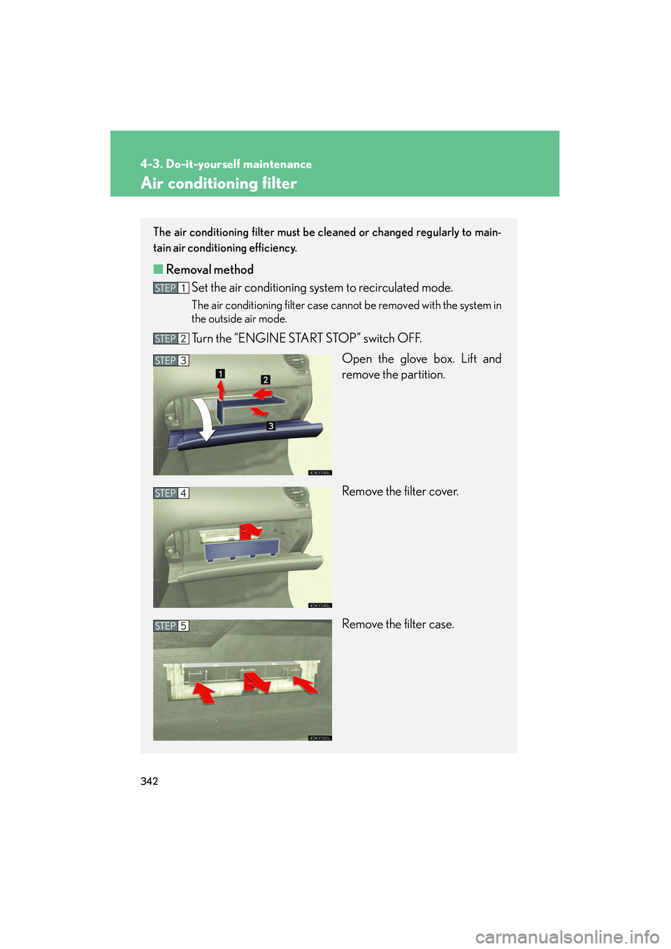 Lexus IS250 2009 Repair Manual 342
4-3. Do-it-yourself maintenance
08_IS350/250_U_(L/O_0808)
Air conditioning filter
The air conditioning filter must be cleaned or changed regularly to main-
tain air conditioning efficiency.
■ Re