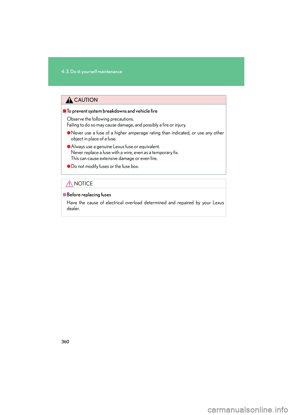 Lexus IS250 2009  Owners Manual 360
4-3. Do-it-yourself maintenance
08_IS350/250_U_(L/O_0808)
CAUTION
■To prevent system breakdowns and vehicle fire
Observe the following precautions.
Failing to do so may cause damage, and possibl