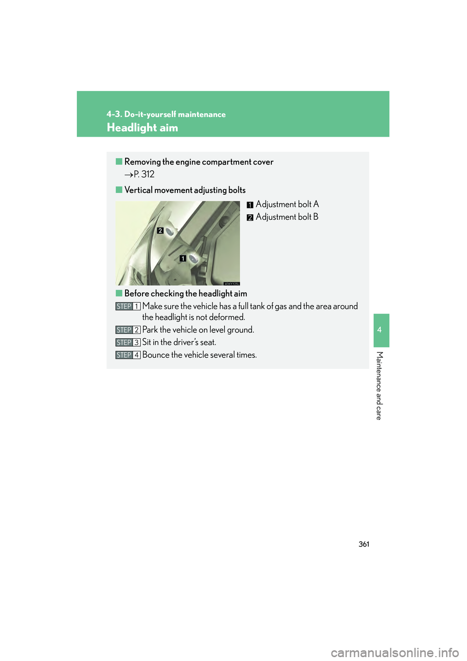 Lexus IS250 2009 Owners Guide 361
4-3. Do-it-yourself maintenance
4
Maintenance and care
08_IS350/250_U_(L/O_0808)
Headlight aim
■Removing the engine compartment cover
P. 312
■ Vertical movement adjusting bolts
Adjustment bol