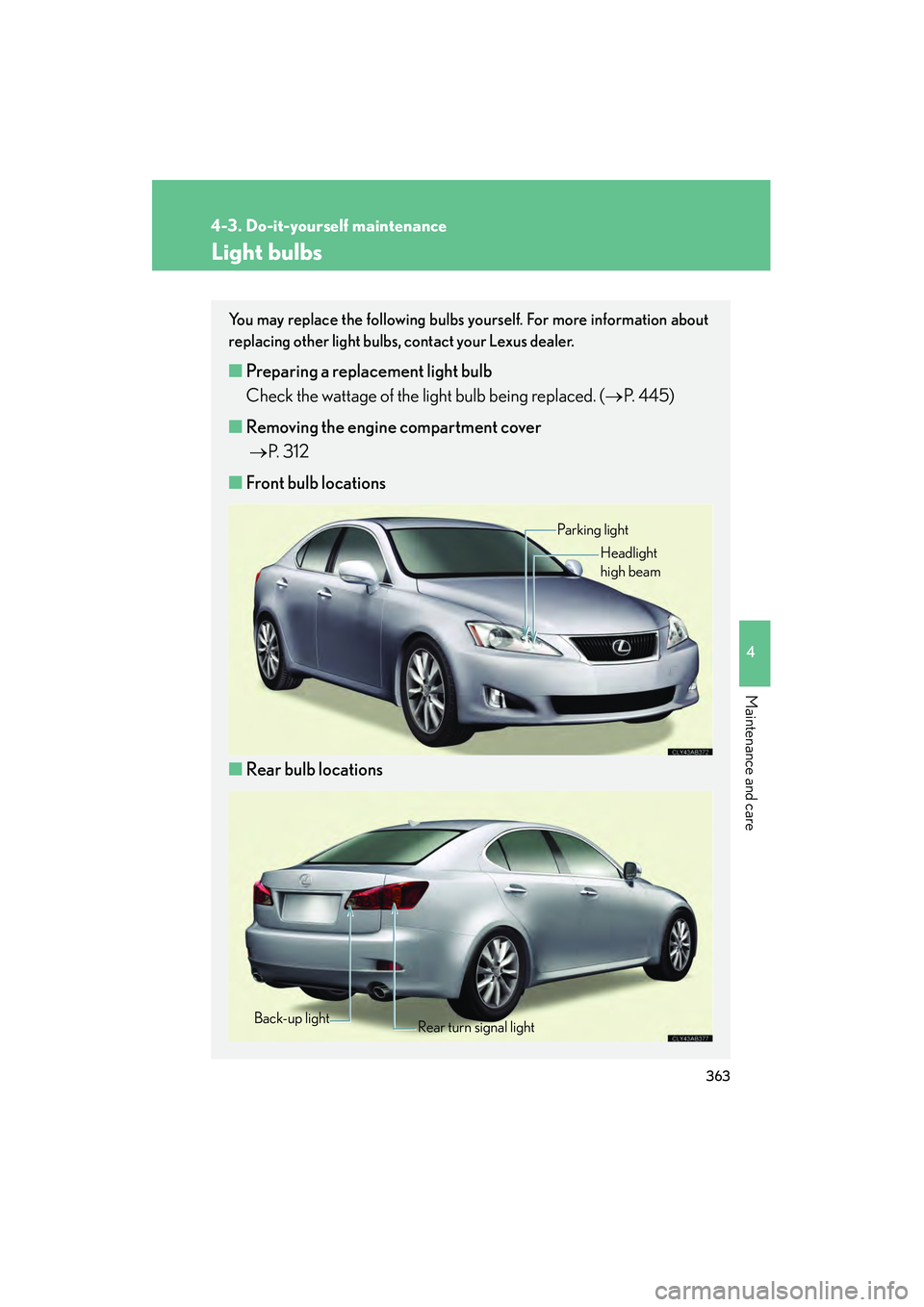 Lexus IS250 2009 Owners Guide 363
4-3. Do-it-yourself maintenance
4
Maintenance and care
08_IS350/250_U_(L/O_0808)
Light bulbs
You may replace the following bulbs yourself. For more information about
replacing other light bulbs, c