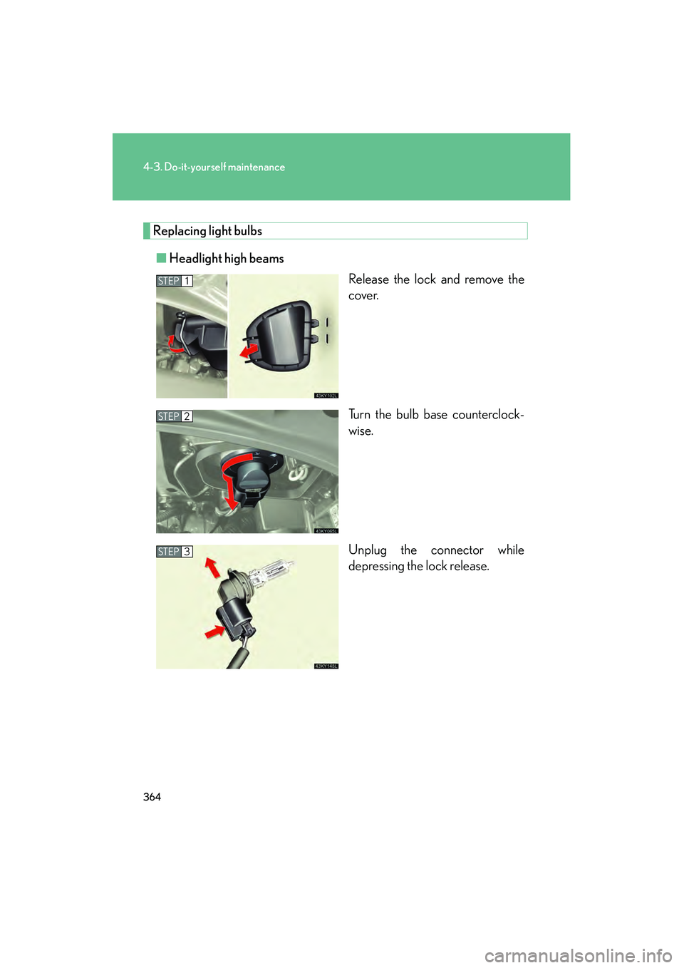 Lexus IS250 2009 Owners Manual 364
4-3. Do-it-yourself maintenance
08_IS350/250_U_(L/O_0808)
Replacing light bulbs■ Headlight high beams
Release the lock and remove the
cover.
Turn the bulb base counterclock-
wise.
Unplug the con Lexus IS250 2009 Owners Manual 364
4-3. Do-it-yourself maintenance
08_IS350/250_U_(L/O_0808)
Replacing light bulbs■ Headlight high beams
Release the lock and remove the
cover.
Turn the bulb base counterclock-
wise.
Unplug the con