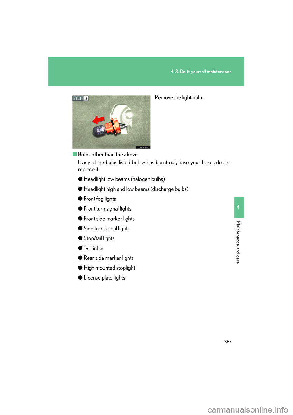 Lexus IS250 2009  Owners Manual 367
4-3. Do-it-yourself maintenance
4
Maintenance and care
08_IS350/250_U_(L/O_0808)Remove the light bulb.
■ Bulbs other than the above
If any of the bulbs listed below has burnt out, have your Lexu