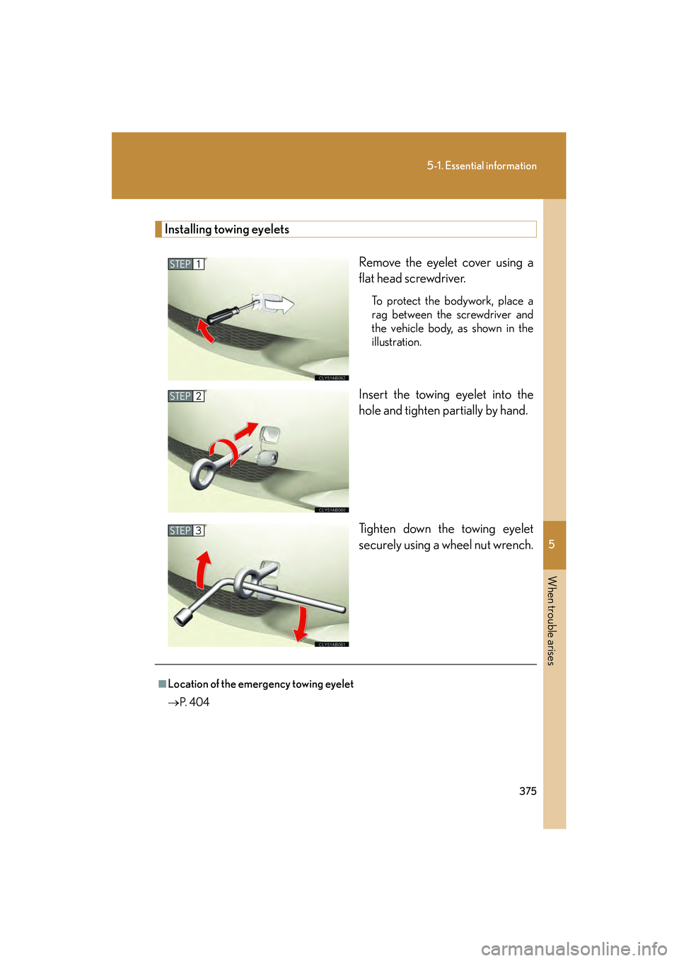 Lexus IS250 2009  Owners Manual 5
When trouble arises
375
5-1. Essential information
08_IS350/250_U_(L/O_0808)
Installing towing eyeletsRemove the eyelet cover using a
flat head screwdriver. 
To protect the bodywork, place a
rag bet
