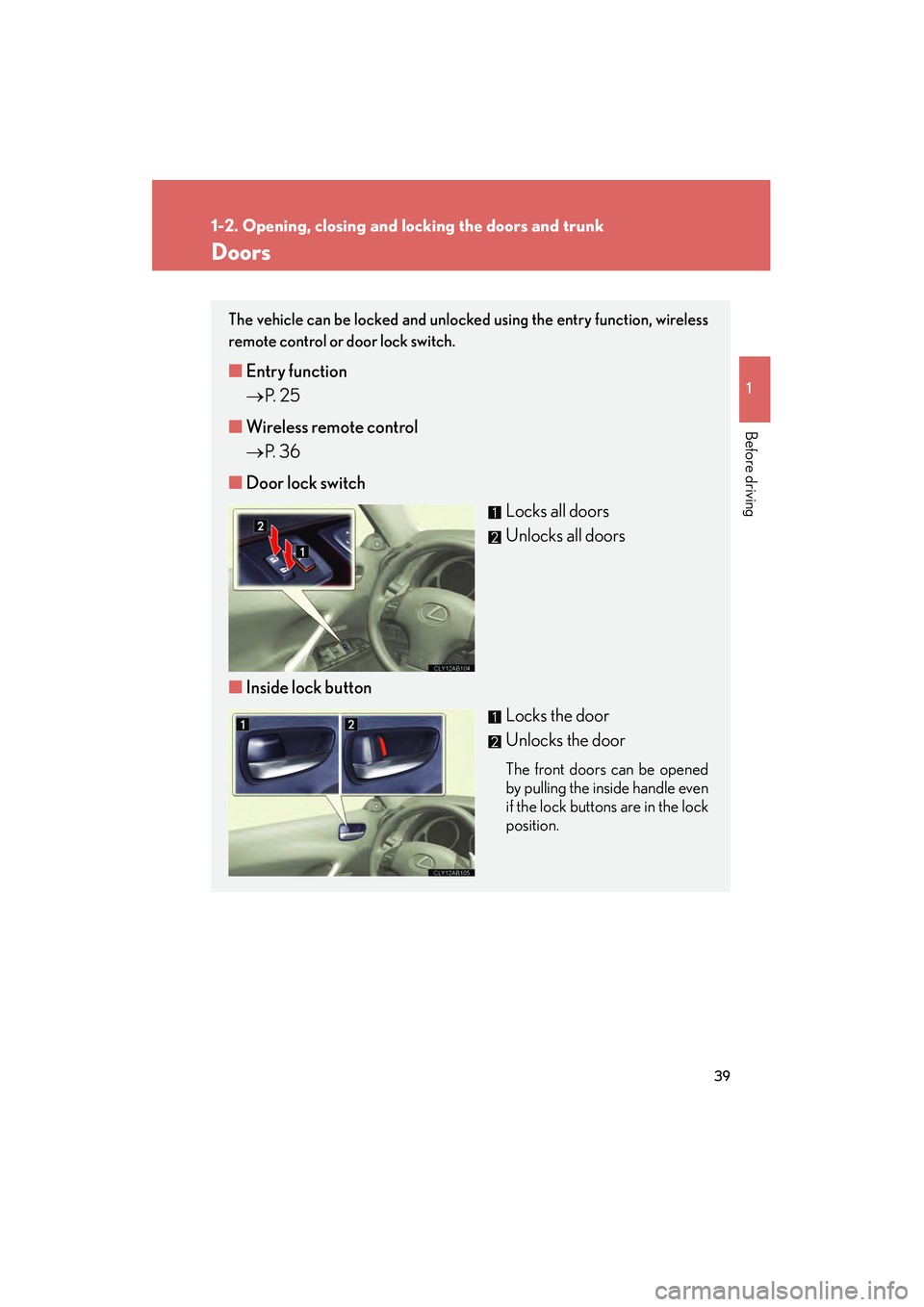 Lexus IS250 2009 Owners Guide 39
1
1-2. Opening, closing and locking the doors and trunk
Before driving
08_IS350/250_U_(L/O_0808)
Doors
The vehicle can be locked and unlocked using the entry function, wireless
remote control or do
